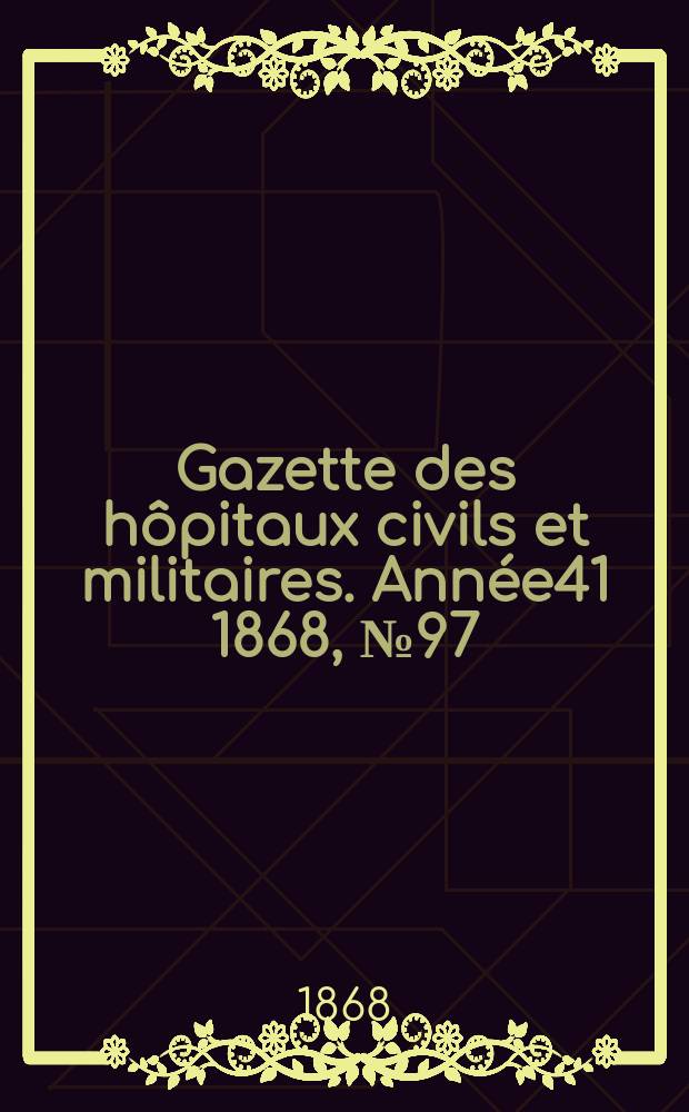 Gazette des hôpitaux civils et militaires. Année41 1868, №97