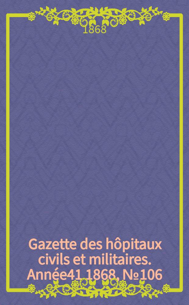 Gazette des hôpitaux civils et militaires. Année41 1868, №106
