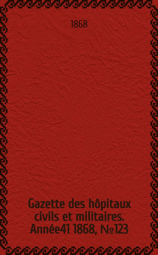 Gazette des h&ocirc;pitaux civils et militaires. Ann&eacute;e41 1868, №123