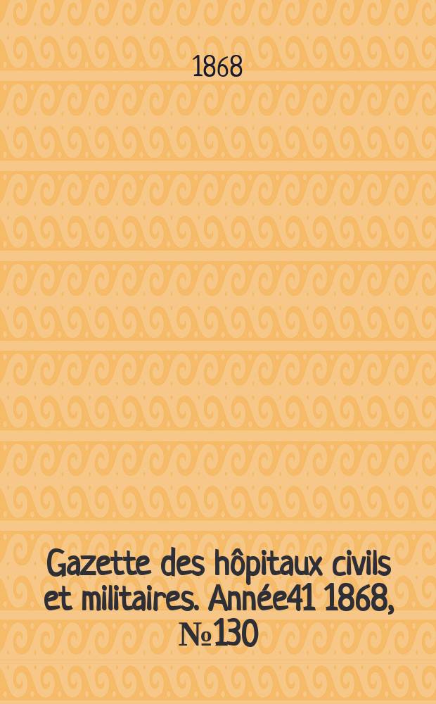 Gazette des hôpitaux civils et militaires. Année41 1868, №130
