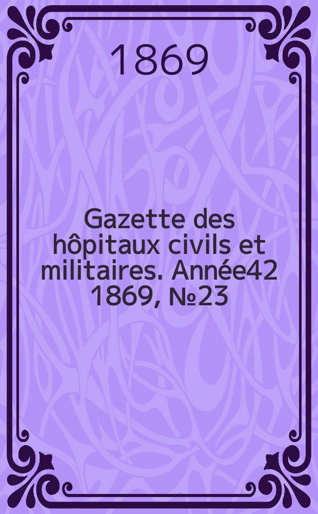 Gazette des hôpitaux civils et militaires. Année42 1869, №23