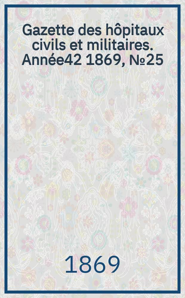 Gazette des hôpitaux civils et militaires. Année42 1869, №25
