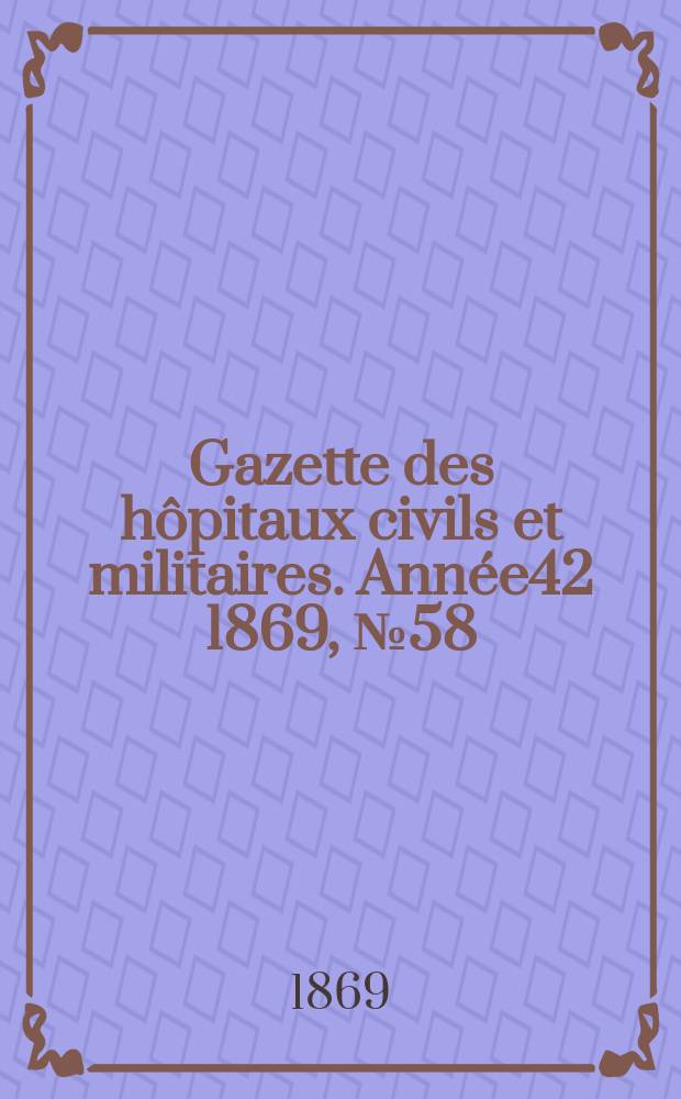 Gazette des hôpitaux civils et militaires. Année42 1869, №58