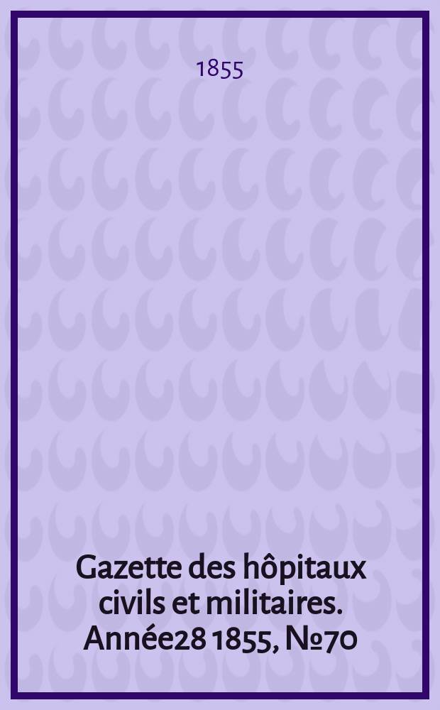 Gazette des hôpitaux civils et militaires. Année28 1855, №70