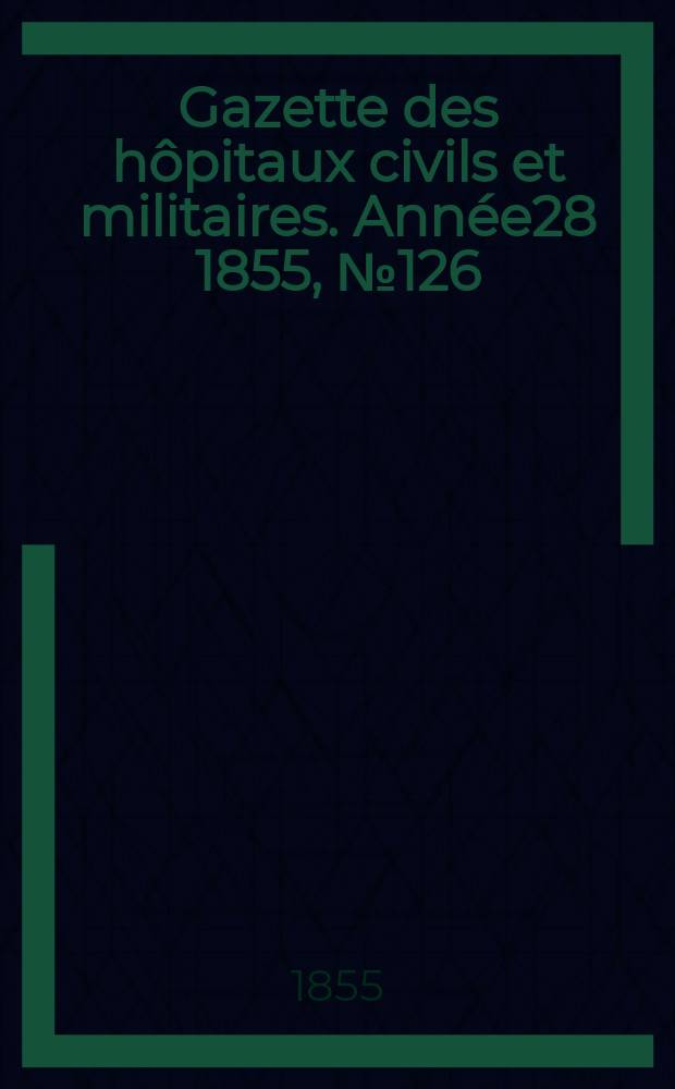 Gazette des hôpitaux civils et militaires. Année28 1855, №126