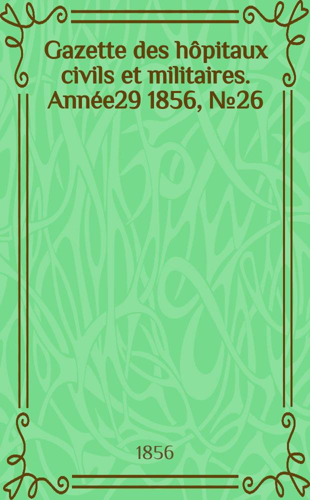 Gazette des h&ocirc;pitaux civils et militaires. Ann&eacute;e29 1856, №26