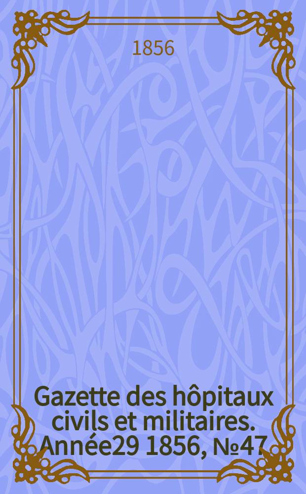 Gazette des hôpitaux civils et militaires. Année29 1856, №47