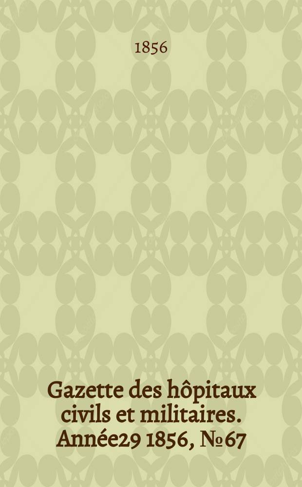Gazette des h&ocirc;pitaux civils et militaires. Ann&eacute;e29 1856, №67