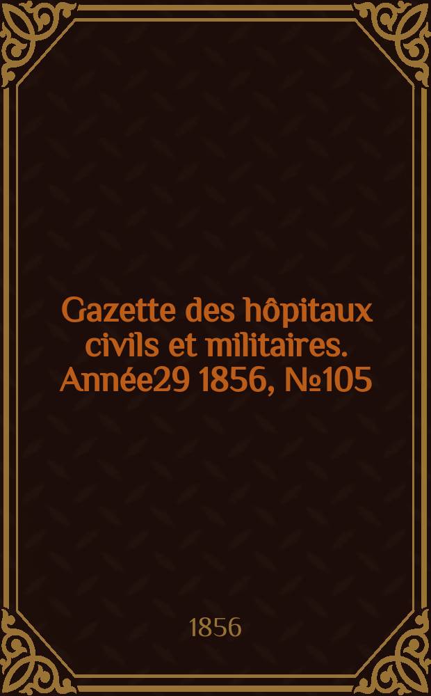 Gazette des hôpitaux civils et militaires. Année29 1856, №105