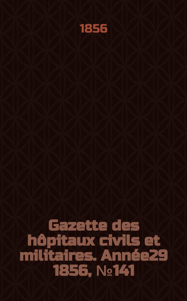 Gazette des hôpitaux civils et militaires. Année29 1856, №141