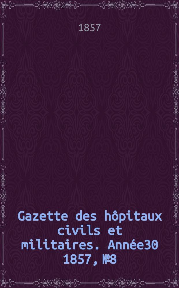Gazette des hôpitaux civils et militaires. Année30 1857, №8