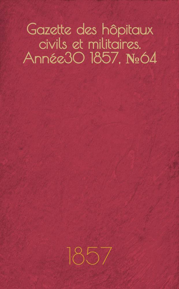 Gazette des hôpitaux civils et militaires. Année30 1857, №64