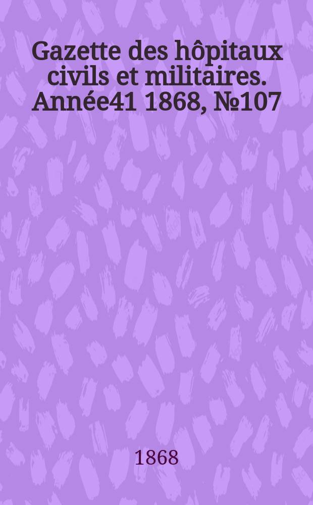 Gazette des hôpitaux civils et militaires. Année41 1868, №107