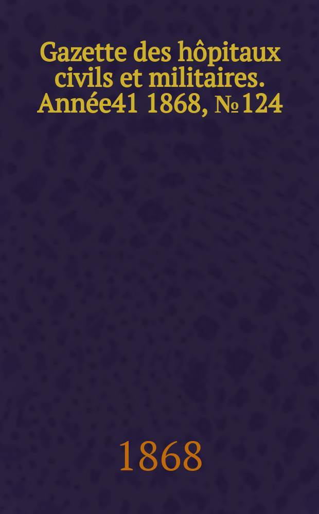 Gazette des hôpitaux civils et militaires. Année41 1868, №124