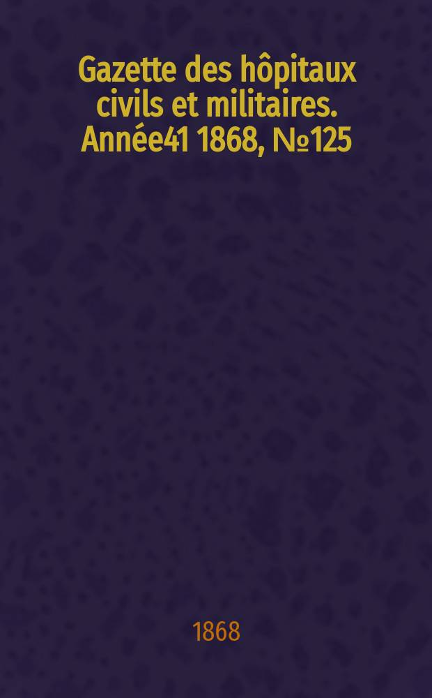 Gazette des hôpitaux civils et militaires. Année41 1868, №125