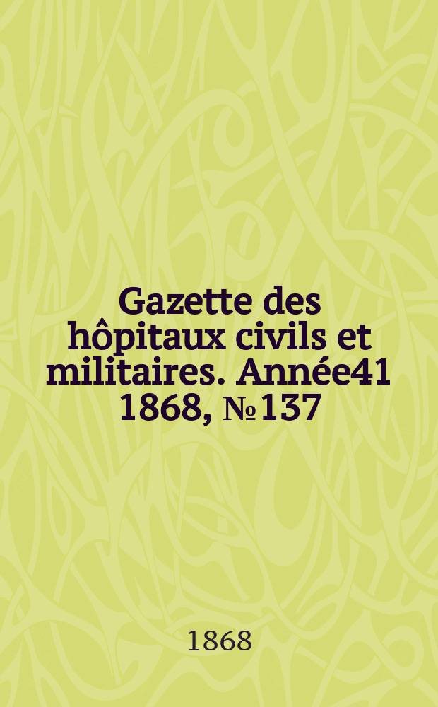 Gazette des hôpitaux civils et militaires. Année41 1868, №137