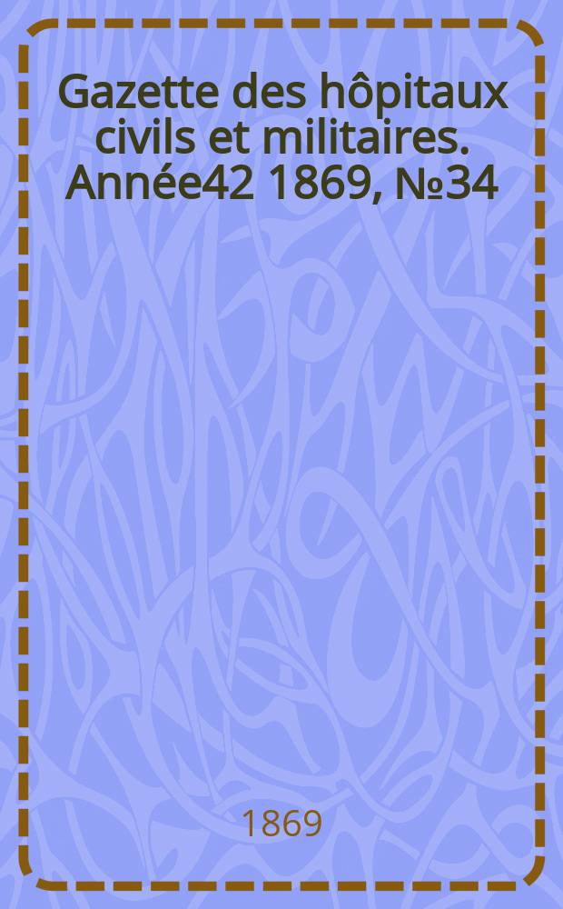 Gazette des hôpitaux civils et militaires. Année42 1869, №34