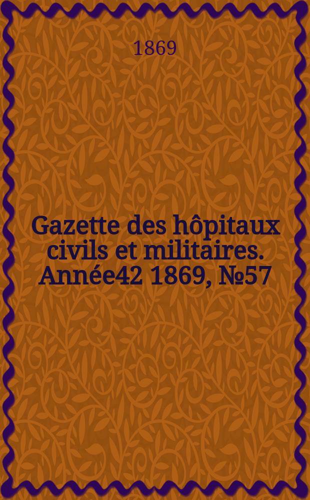 Gazette des hôpitaux civils et militaires. Année42 1869, №57