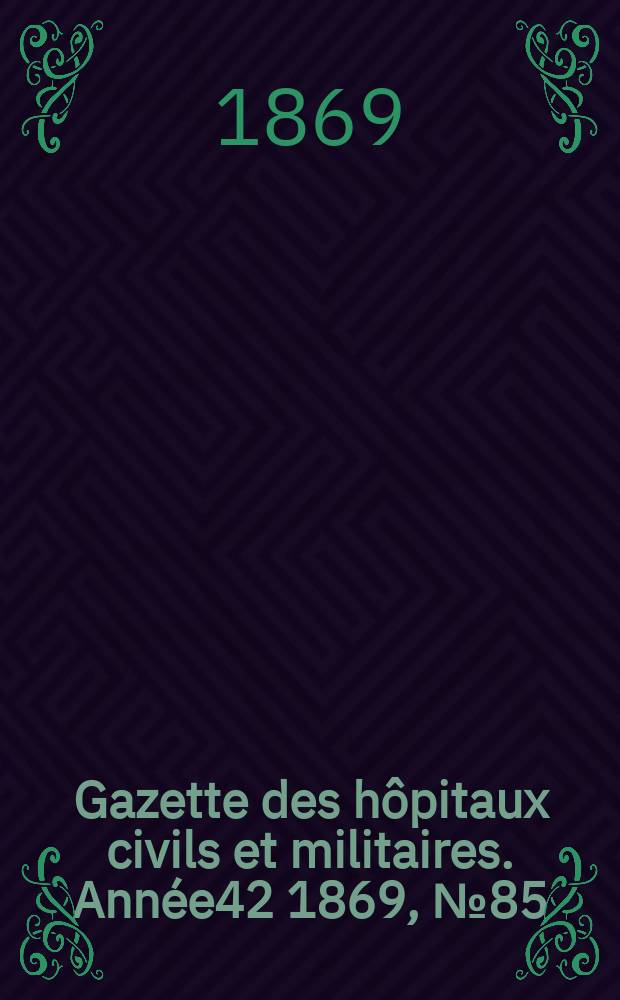 Gazette des h&ocirc;pitaux civils et militaires. Ann&eacute;e42 1869, №85