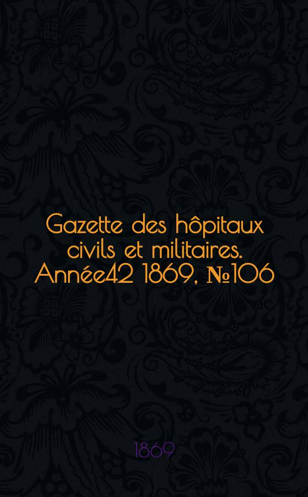 Gazette des h&ocirc;pitaux civils et militaires. Ann&eacute;e42 1869, №106