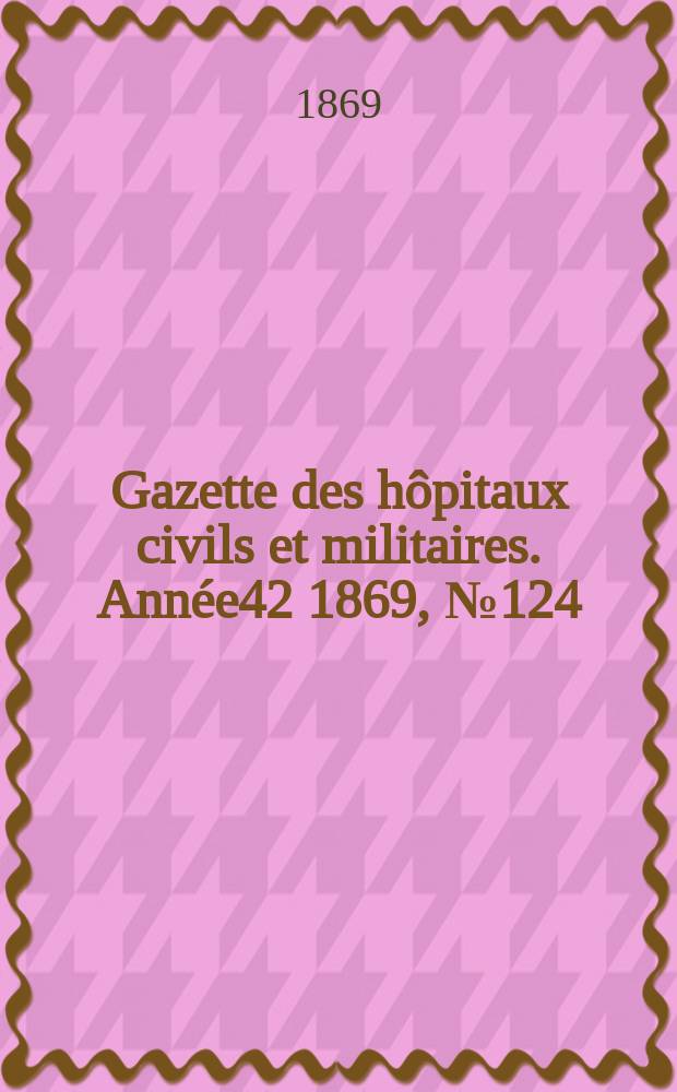 Gazette des hôpitaux civils et militaires. Année42 1869, №124