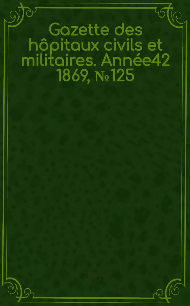 Gazette des h&ocirc;pitaux civils et militaires. Ann&eacute;e42 1869, №125