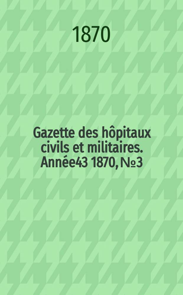 Gazette des hôpitaux civils et militaires. Année43 1870, №3