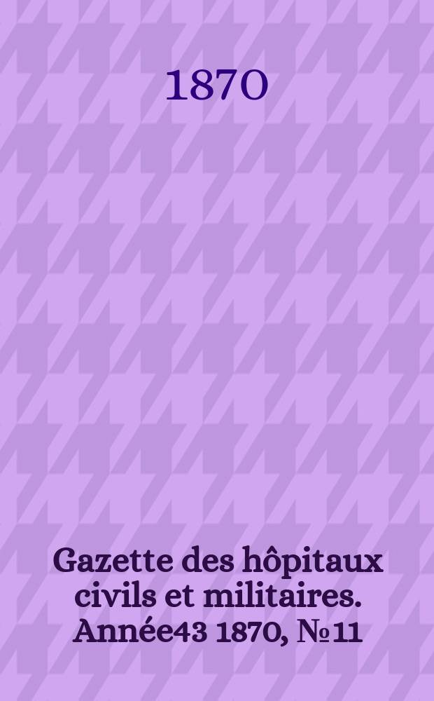 Gazette des hôpitaux civils et militaires. Année43 1870, №11