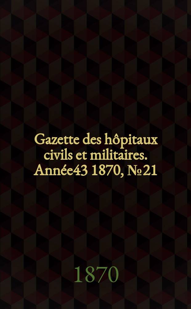 Gazette des hôpitaux civils et militaires. Année43 1870, №21