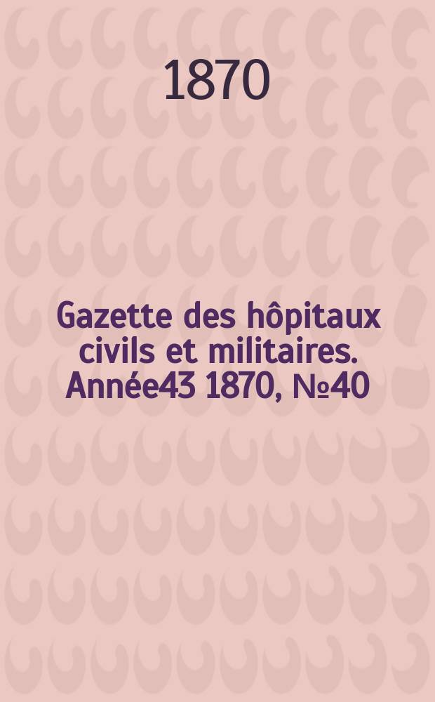 Gazette des hôpitaux civils et militaires. Année43 1870, №40