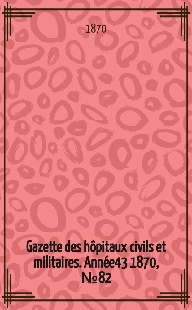 Gazette des hôpitaux civils et militaires. Année43 1870, №82
