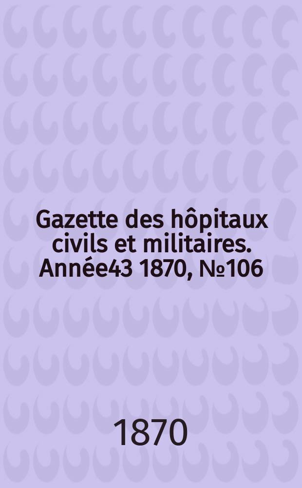 Gazette des hôpitaux civils et militaires. Année43 1870, №106
