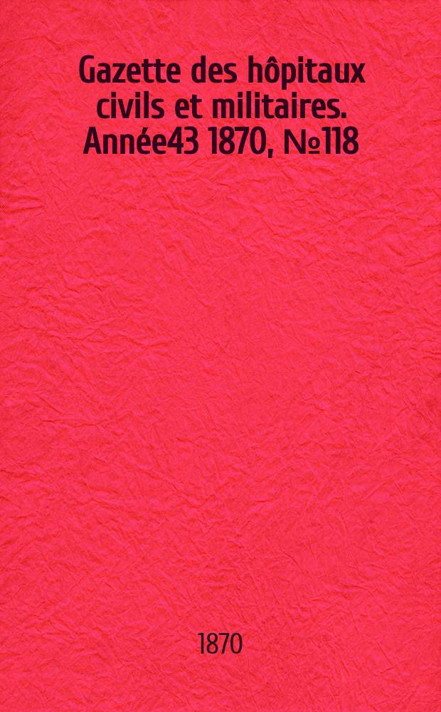 Gazette des hôpitaux civils et militaires. Année43 1870, №118