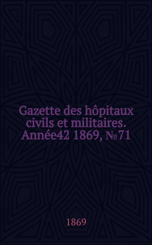 Gazette des hôpitaux civils et militaires. Année42 1869, №71