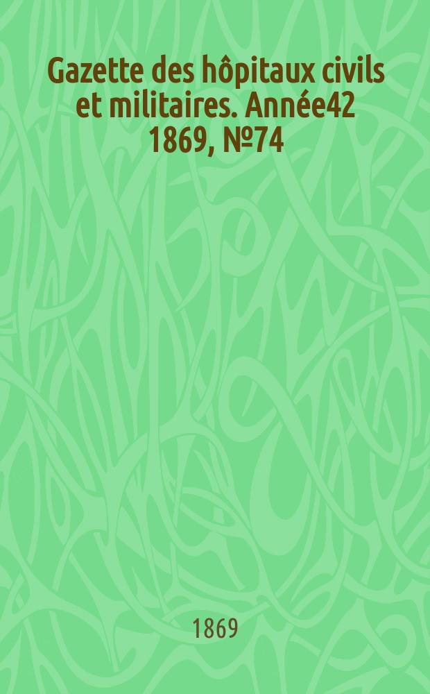 Gazette des hôpitaux civils et militaires. Année42 1869, №74