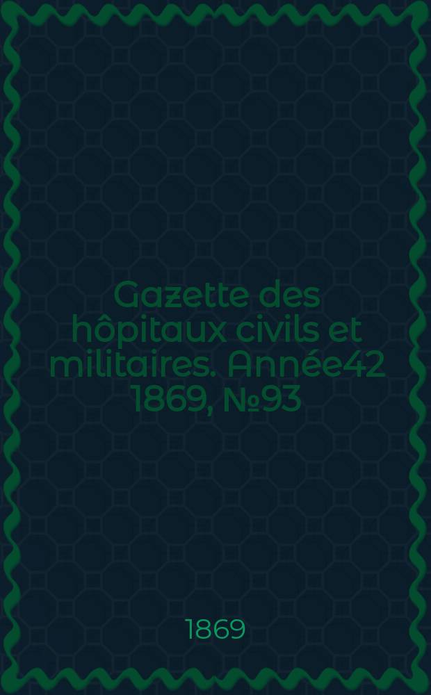 Gazette des hôpitaux civils et militaires. Année42 1869, №93
