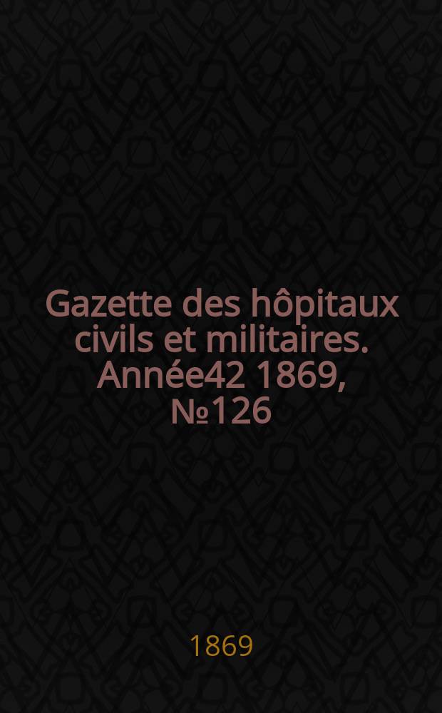 Gazette des hôpitaux civils et militaires. Année42 1869, №126