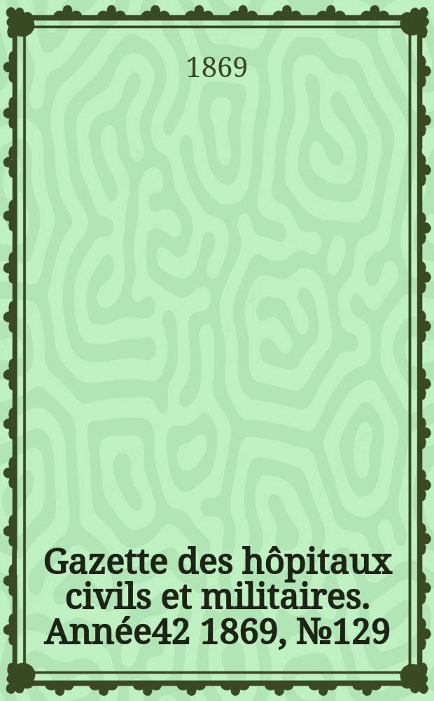 Gazette des hôpitaux civils et militaires. Année42 1869, №129