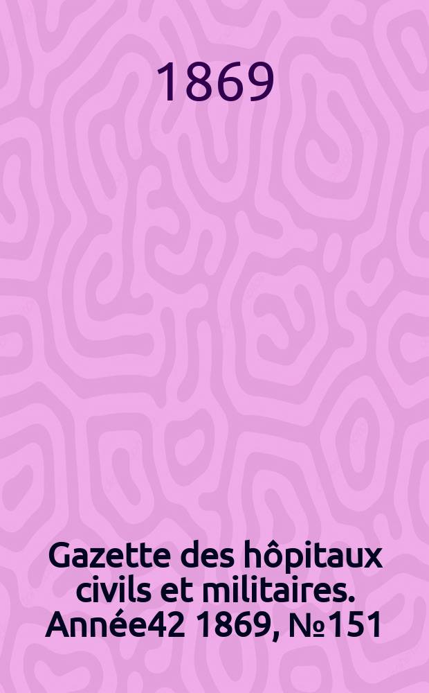 Gazette des hôpitaux civils et militaires. Année42 1869, №151