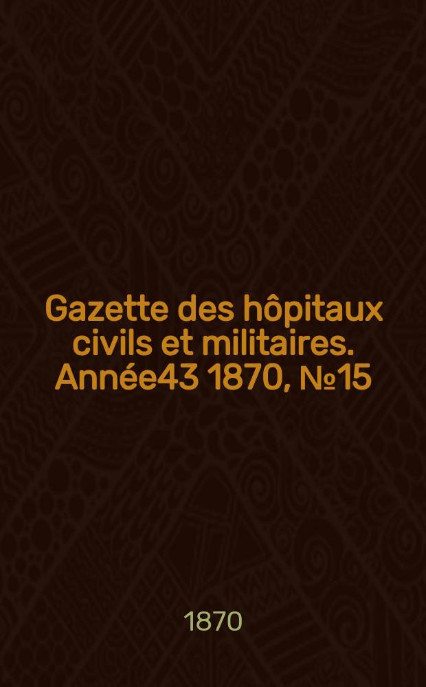 Gazette des hôpitaux civils et militaires. Année43 1870, №15