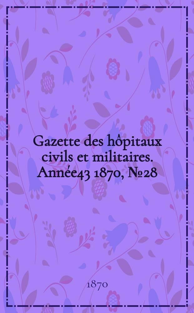 Gazette des hôpitaux civils et militaires. Année43 1870, №28