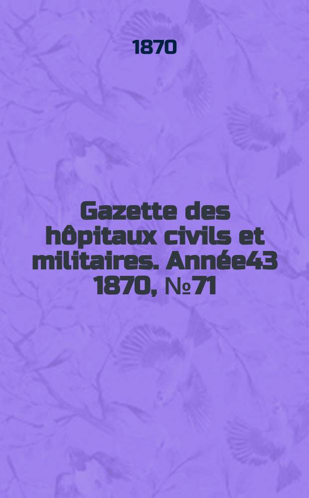 Gazette des h&ocirc;pitaux civils et militaires. Ann&eacute;e43 1870, №71