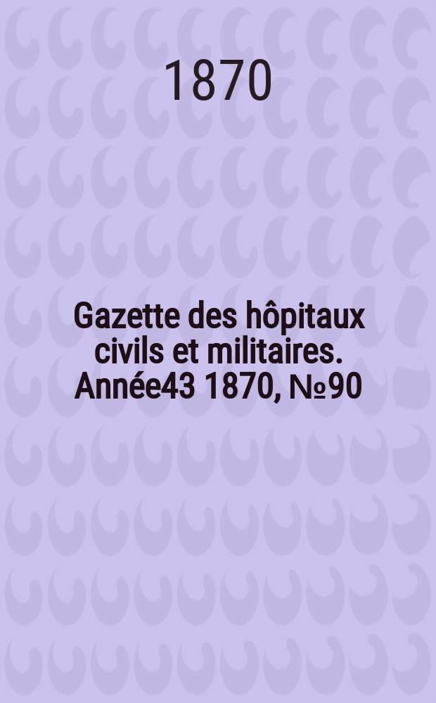 Gazette des h&ocirc;pitaux civils et militaires. Ann&eacute;e43 1870, №90
