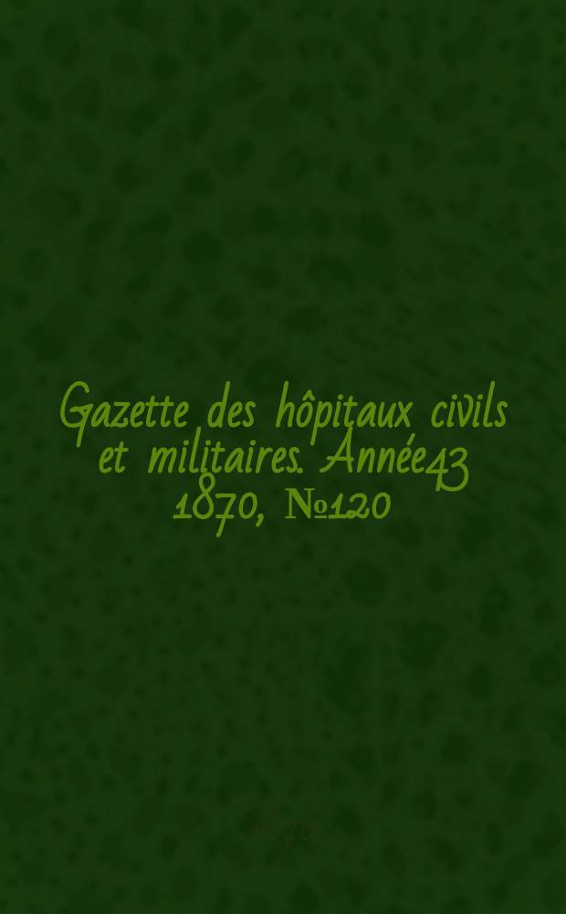 Gazette des hôpitaux civils et militaires. Année43 1870, №120