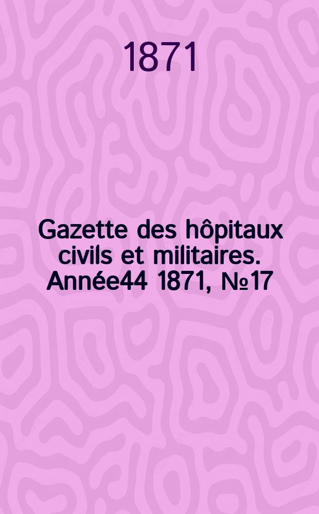 Gazette des hôpitaux civils et militaires. Année44 1871, №17