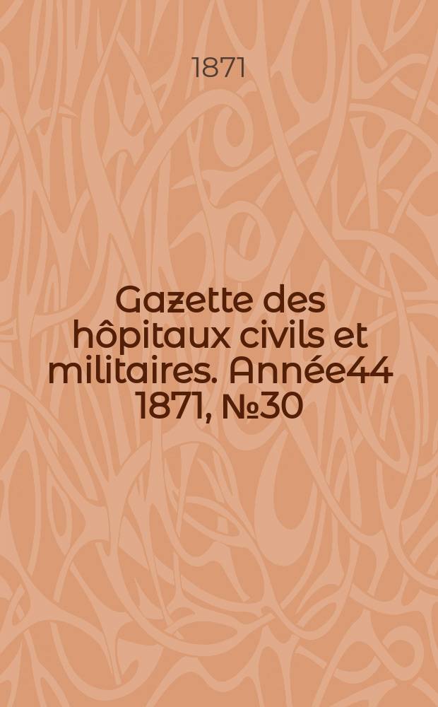 Gazette des hôpitaux civils et militaires. Année44 1871, №30