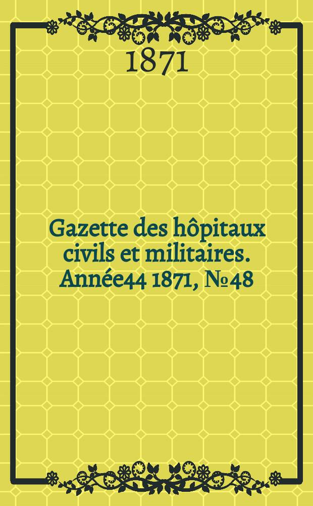 Gazette des hôpitaux civils et militaires. Année44 1871, №48
