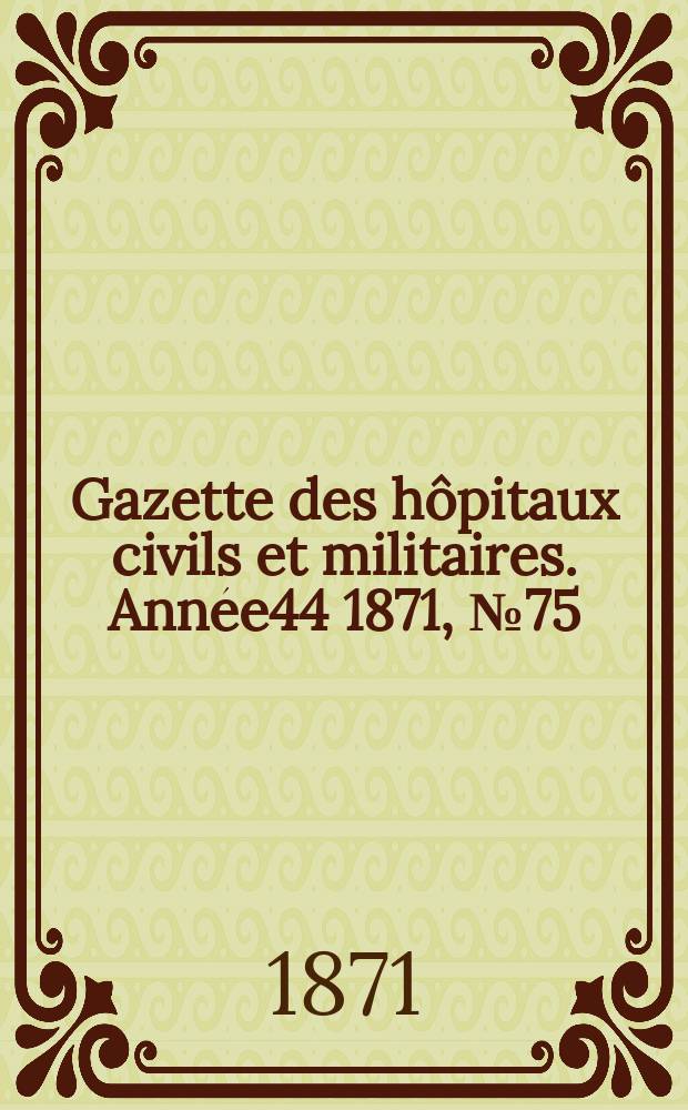 Gazette des hôpitaux civils et militaires. Année44 1871, №75