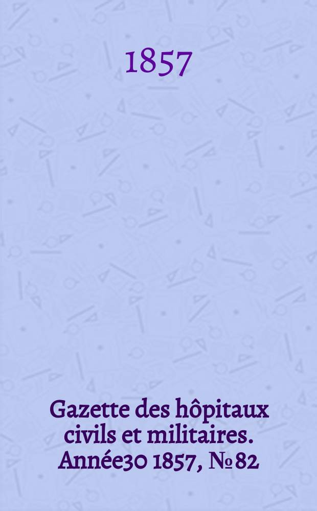 Gazette des hôpitaux civils et militaires. Année30 1857, №82