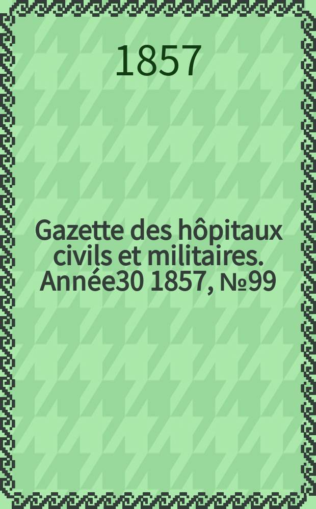 Gazette des h&ocirc;pitaux civils et militaires. Ann&eacute;e30 1857, №99